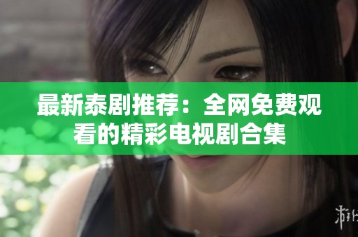 最新泰剧推荐：全网免费观看的精彩电视剧合集