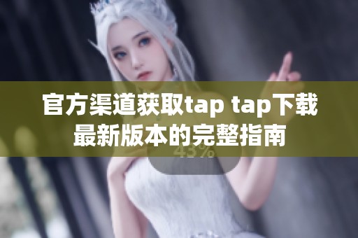官方渠道获取tap tap下载最新版本的完整指南