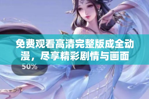 免费观看高清完整版成全动漫，尽享精彩剧情与画面