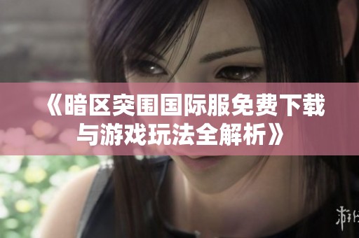 《暗区突围国际服免费下载与游戏玩法全解析》