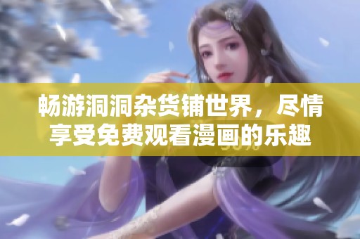 畅游洞洞杂货铺世界，尽情享受免费观看漫画的乐趣
