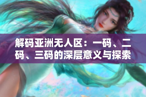 解码亚洲无人区：一码、二码、三码的深层意义与探索