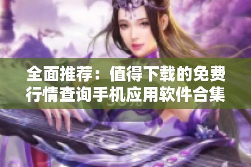 全面推荐：值得下载的免费行情查询手机应用软件合集