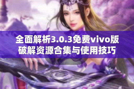 全面解析3.0.3免费vivo版破解资源合集与使用技巧