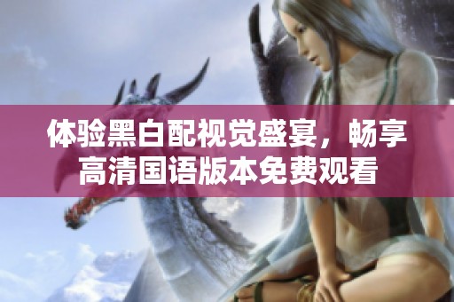 体验黑白配视觉盛宴，畅享高清国语版本免费观看