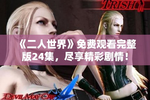《二人世界》免费观看完整版24集，尽享精彩剧情！