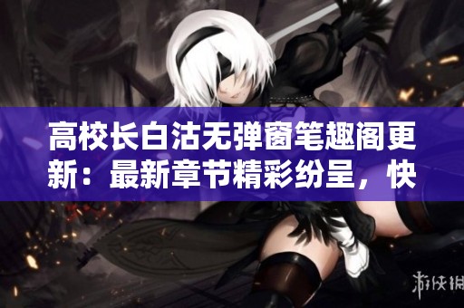 高校长白沽无弹窗笔趣阁更新：最新章节精彩纷呈，快来阅读！
