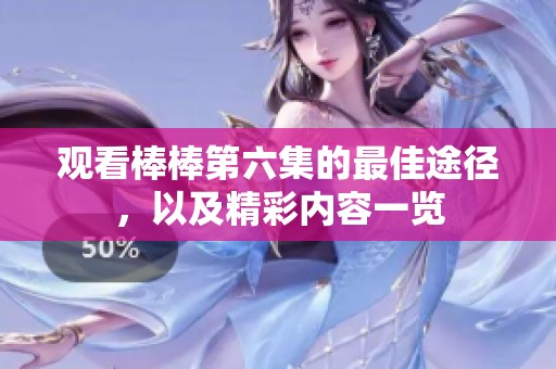 观看棒棒第六集的最佳途径，以及精彩内容一览