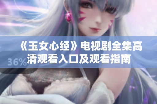 《玉女心经》电视剧全集高清观看入口及观看指南