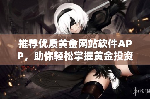 推荐优质黄金网站软件APP，助你轻松掌握黄金投资信息