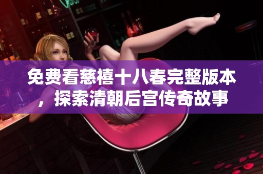 免费看慈禧十八春完整版本，探索清朝后宫传奇故事
