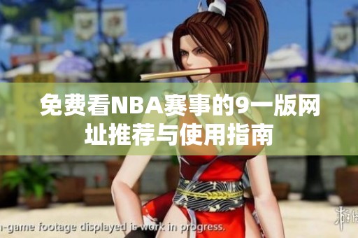 免费看NBA赛事的9一版网址推荐与使用指南