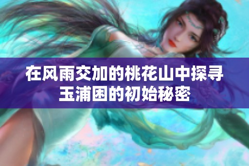 在风雨交加的桃花山中探寻玉浦困的初始秘密
