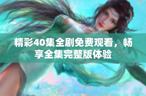 精彩40集全剧免费观看，畅享全集完整版体验