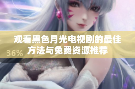 观看黑色月光电视剧的最佳方法与免费资源推荐