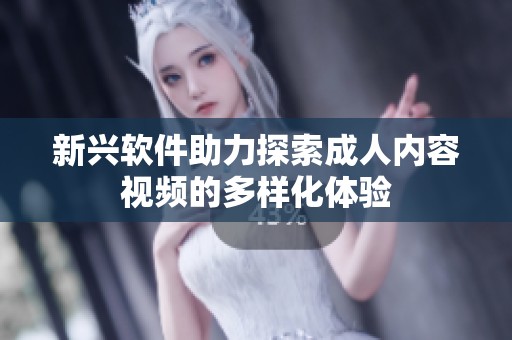 新兴软件助力探索成人内容视频的多样化体验