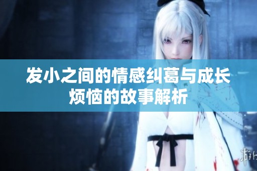 发小之间的情感纠葛与成长烦恼的故事解析