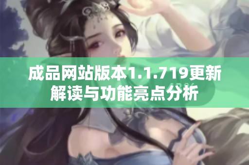 成品网站版本1.1.719更新解读与功能亮点分析