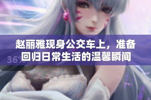 赵丽雅现身公交车上，准备回归日常生活的温馨瞬间
