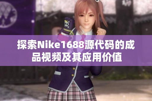 探索Nike1688源代码的成品视频及其应用价值