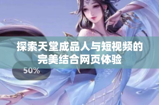 探索天堂成品人与短视频的完美结合网页体验