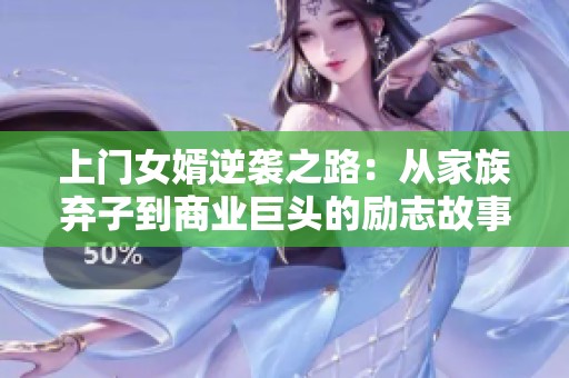 上门女婿逆袭之路：从家族弃子到商业巨头的励志故事