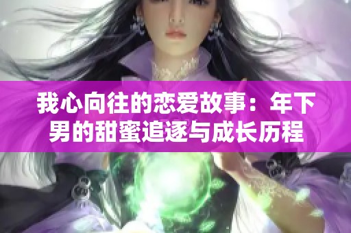 我心向往的恋爱故事：年下男的甜蜜追逐与成长历程