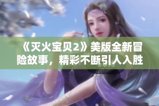 《灭火宝贝2》美版全新冒险故事，精彩不断引人入胜