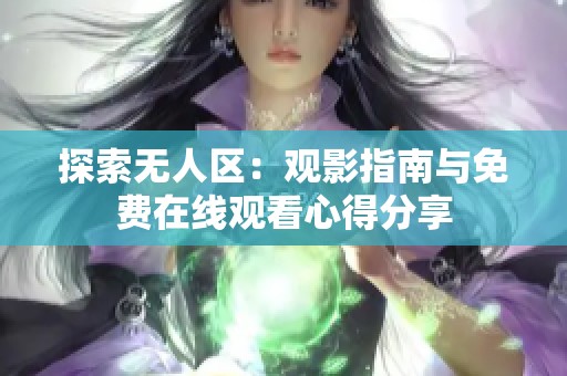 探索无人区：观影指南与免费在线观看心得分享