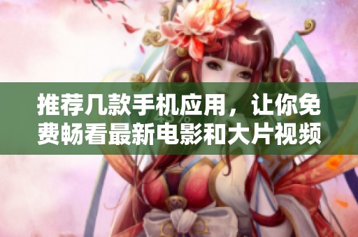 推荐几款手机应用，让你免费畅看最新电影和大片视频