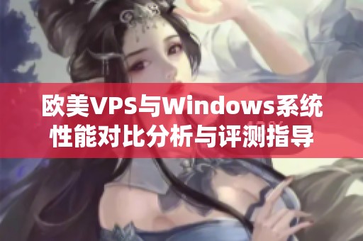 欧美VPS与Windows系统性能对比分析与评测指导