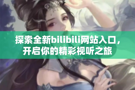 探索全新bilibili网站入口，开启你的精彩视听之旅