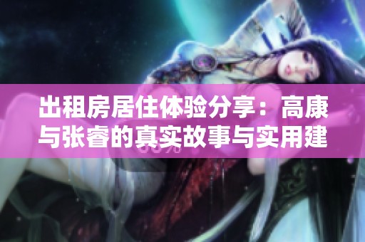 出租房居住体验分享：高康与张睿的真实故事与实用建议