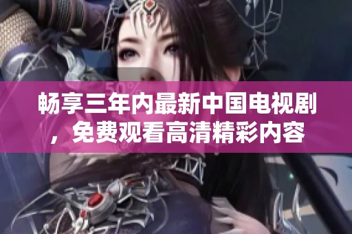 畅享三年内最新中国电视剧，免费观看高清精彩内容