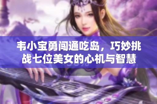 韦小宝勇闯通吃岛，巧妙挑战七位美女的心机与智慧
