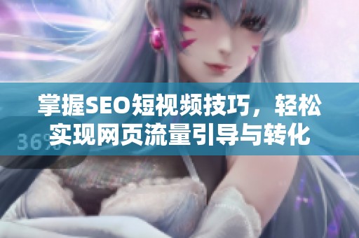 掌握SEO短视频技巧，轻松实现网页流量引导与转化