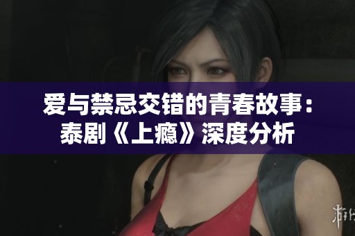 爱与禁忌交错的青春故事：泰剧《上瘾》深度分析