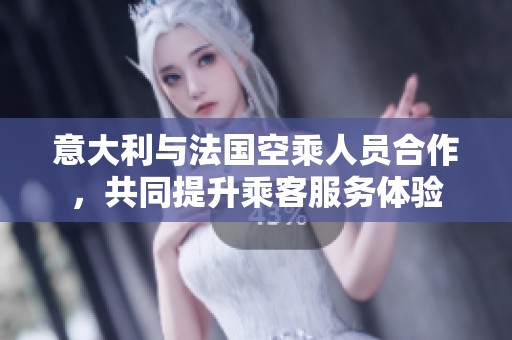 意大利与法国空乘人员合作，共同提升乘客服务体验