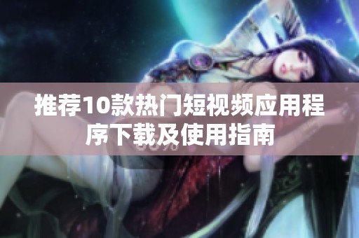 推荐10款热门短视频应用程序下载及使用指南
