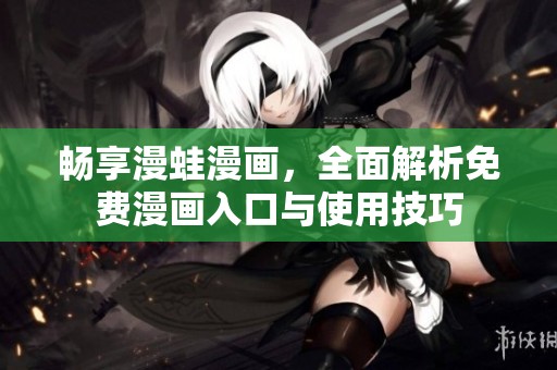 畅享漫蛙漫画，全面解析免费漫画入口与使用技巧