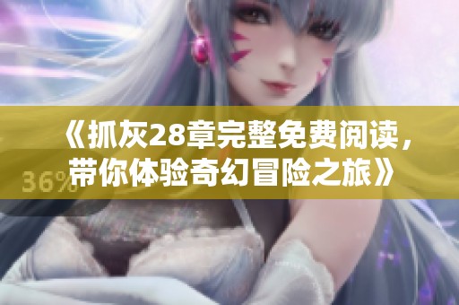 《抓灰28章完整免费阅读，带你体验奇幻冒险之旅》