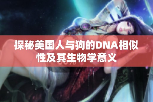 探秘美国人与狗的DNA相似性及其生物学意义