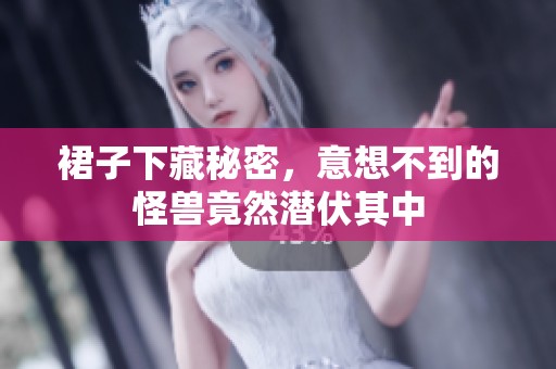 裙子下藏秘密，意想不到的怪兽竟然潜伏其中