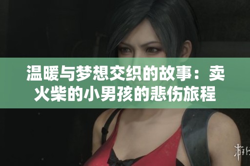 温暖与梦想交织的故事：卖火柴的小男孩的悲伤旅程