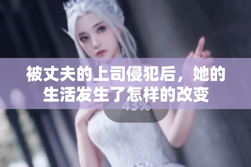 被丈夫的上司侵犯后，她的生活发生了怎样的改变