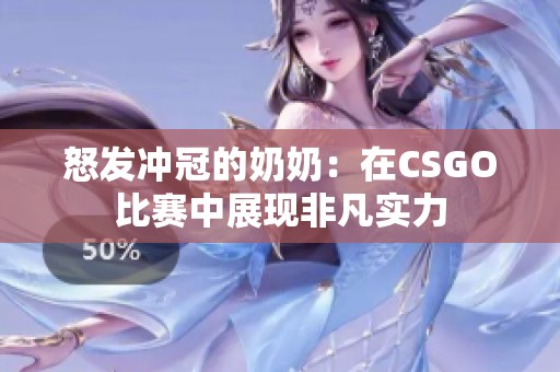 怒发冲冠的奶奶：在CSGO比赛中展现非凡实力