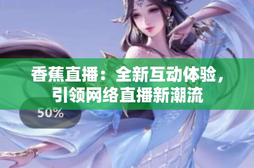 香蕉直播：全新互动体验，引领网络直播新潮流