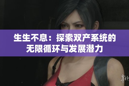 生生不息：探索双产系统的无限循环与发展潜力