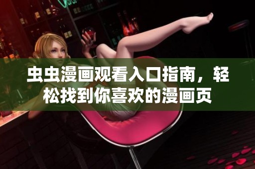 虫虫漫画观看入口指南，轻松找到你喜欢的漫画页
