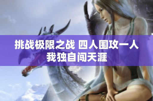 挑战极限之战 四人围攻一人我独自闯天涯